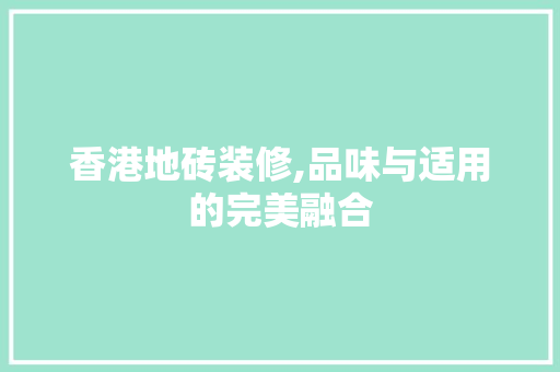 香港地砖装修,品味与适用的完美融合 香港地砖装修,品味与适用的完美融合 厨房维修