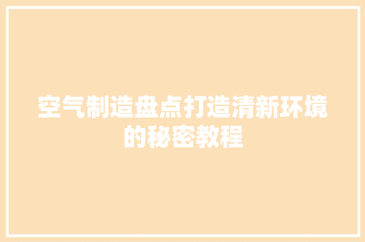 空气制造盘点打造清新环境的秘密教程
