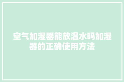 空气加湿器能放温水吗加湿器的正确使用方法