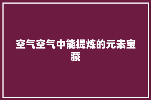 空气空气中能提炼的元素宝藏 厨房维修