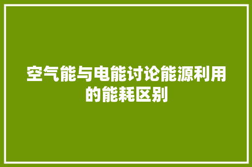 空气能与电能讨论能源利用的能耗区别