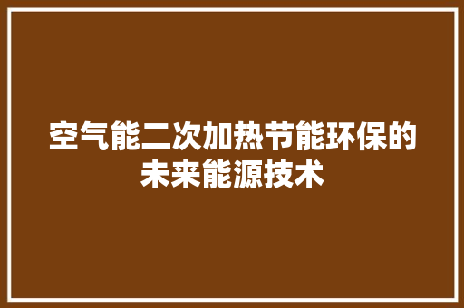 空气能二次加热节能环保的未来能源技术