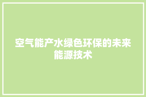 空气能产水绿色环保的未来能源技术