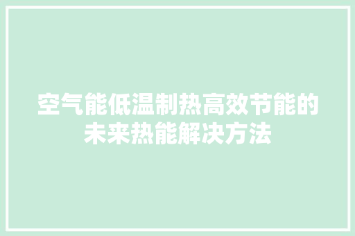空气能低温制热高效节能的未来热能解决方法