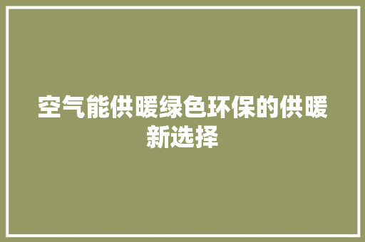 空气能供暖绿色环保的供暖新选择