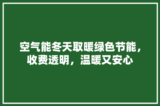 空气能冬天取暖绿色节能，收费透明，温暖又安心