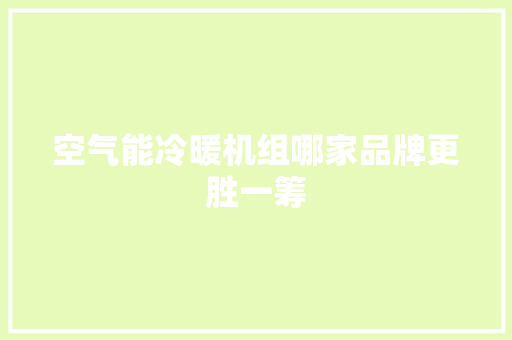 空气能冷暖机组哪家品牌更胜一筹