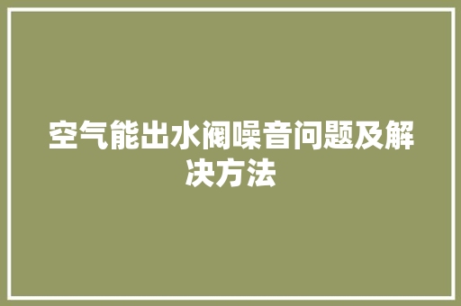 空气能出水阀噪音问题及解决方法