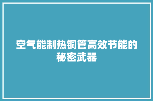 空气能制热铜管高效节能的秘密武器 汽车维修