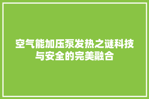 空气能加压泵发热之谜科技与安全的完美融合 综合便民
