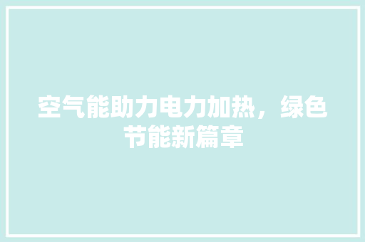 空气能助力电力加热，绿色节能新篇章
