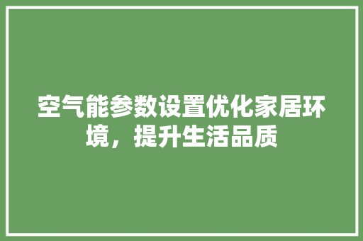 空气能参数设置优化家居环境，提升生活品质 墙体维修