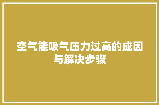 空气能吸气压力过高的成因与解决步骤