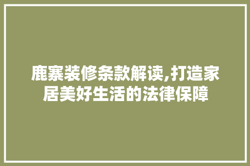 鹿寨装修条款解读,打造家居美好生活的法律保障 鹿寨装修条款解读,打造家居美好生活的法律保障 墙体维修