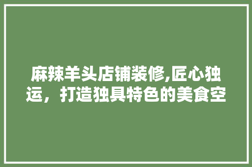 麻辣羊头店铺装修,匠心独运，打造独具特色的美食空间 麻辣羊头店铺装修,匠心独运，打造独具特色的美食空间 墙体维修