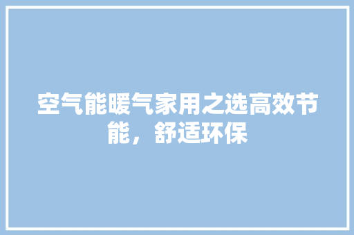 空气能暖气家用之选高效节能，舒适环保