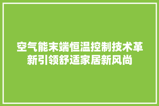 空气能末端恒温控制技术革新引领舒适家居新风尚