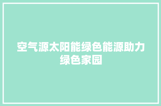 空气源太阳能绿色能源助力绿色家园