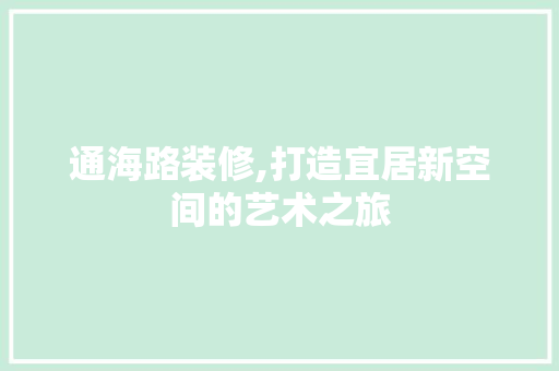 通海路装修,打造宜居新空间的艺术之旅 通海路装修,打造宜居新空间的艺术之旅 家电维修