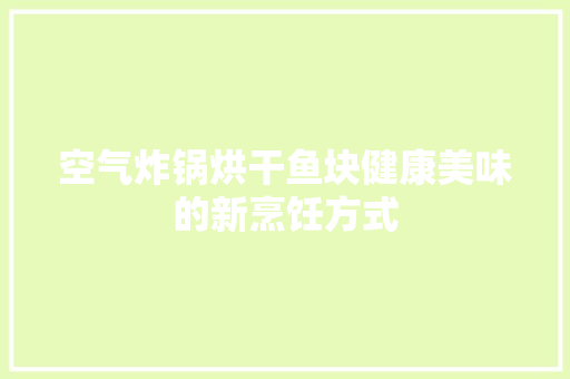 空气炸锅烘干鱼块健康美味的新烹饪方式