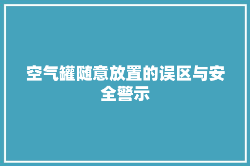 空气罐随意放置的误区与安全警示
