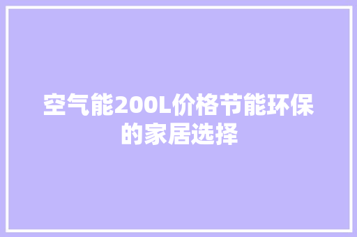 空气能200L价格节能环保的家居选择