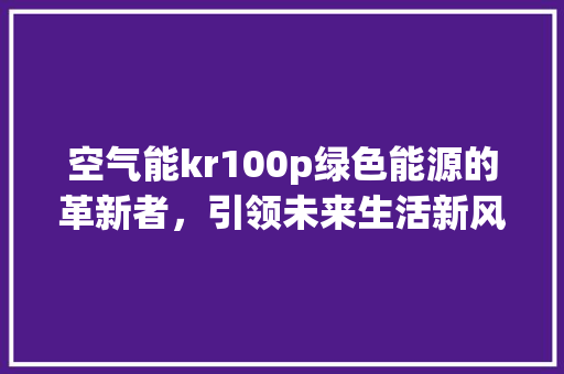 空气能kr100p绿色能源的革新者，引领未来生活新风尚