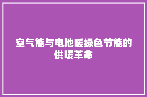 空气能与电地暖绿色节能的供暖革命