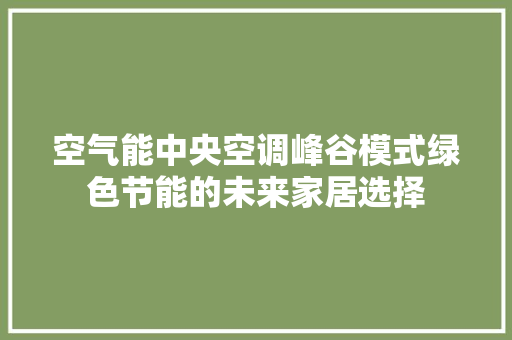 空气能中央空调峰谷模式绿色节能的未来家居选择