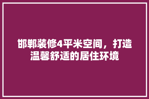 邯郸装修4平米空间，打造温馨舒适的居住环境 邯郸装修4平米空间，打造温馨舒适的居住环境 综合便民