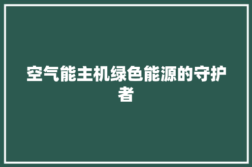 空气能主机绿色能源的守护者