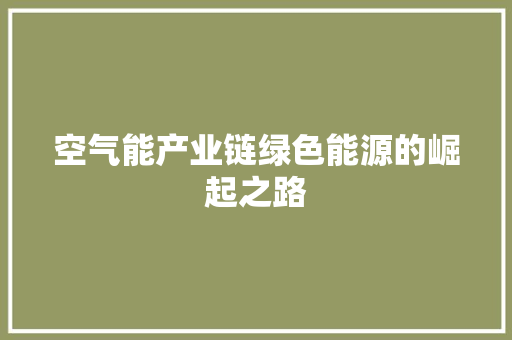 空气能产业链绿色能源的崛起之路