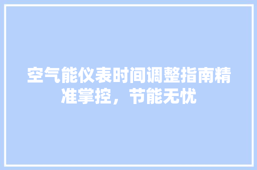 空气能仪表时间调整指南精准掌控，节能无忧