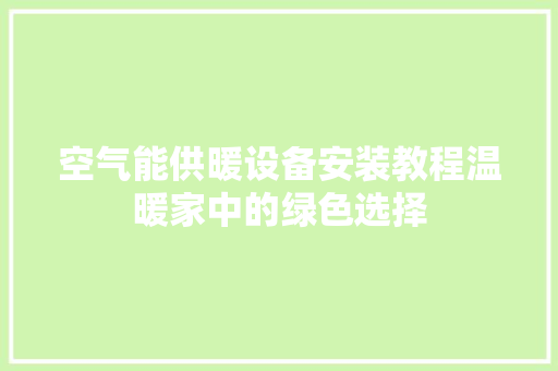 空气能供暖设备安装教程温暖家中的绿色选择
