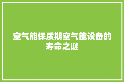 空气能保质期空气能设备的寿命之谜