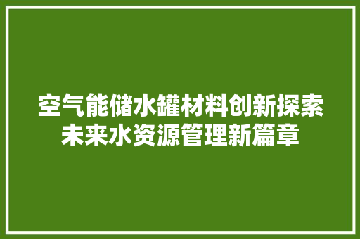 空气能储水罐材料创新探索未来水资源管理新篇章 汽车维修