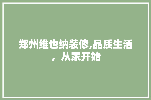 郑州维也纳装修,品质生活，从家开始 郑州维也纳装修,品质生活，从家开始 汽车维修