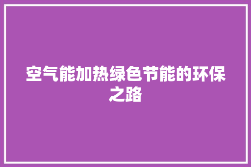 空气能加热绿色节能的环保之路