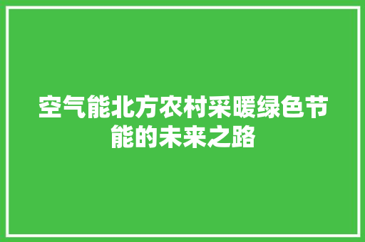 空气能北方农村采暖绿色节能的未来之路