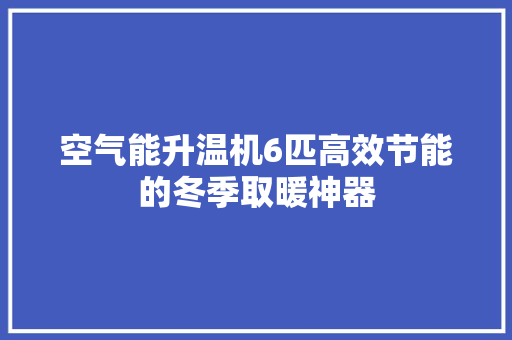 空气能升温机6匹高效节能的冬季取暖神器