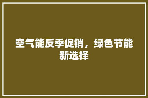 空气能反季促销，绿色节能新选择