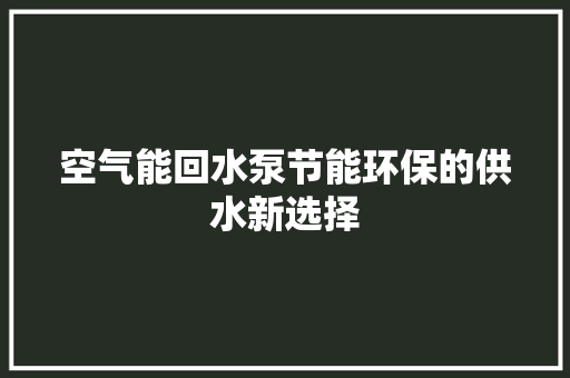 空气能回水泵节能环保的供水新选择 厨房维修