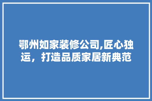鄂州如家装修公司,匠心独运，打造品质家居新典范 鄂州如家装修公司,匠心独运，打造品质家居新典范 家电维修