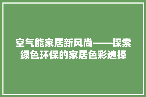 空气能家居新风尚——探索绿色环保的家居色彩选择