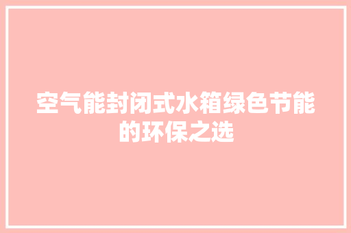 空气能封闭式水箱绿色节能的环保之选