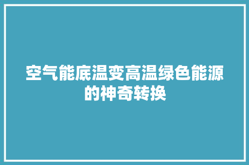 空气能底温变高温绿色能源的神奇转换