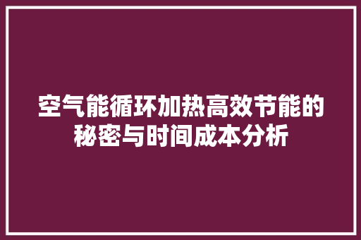 空气能循环加热高效节能的秘密与时间成本分析