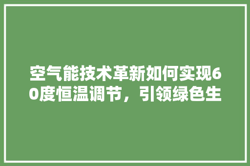 空气能技术革新如何实现60度恒温调节，引领绿色生活新风尚