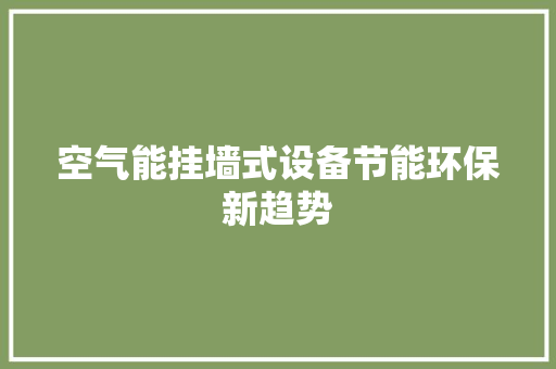 空气能挂墙式设备节能环保新趋势