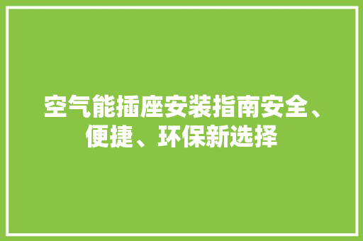 空气能插座安装指南安全、便捷、环保新选择
